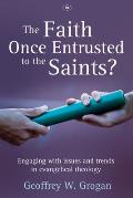 The Faith Once Entrusted to the Saints: Engaging with Issues and Trends in Evangelical Theology