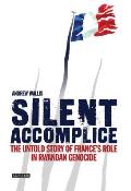 Silent Accomplice The Untold Story of Frances Role in the Rwandan Genocide