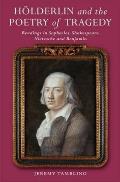 H?lderlin and the Poetry of Tragedy: Readings in Sophocles, Shakespeare, Nietzsche & Benjamin