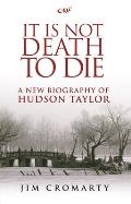 It Is Not Death to Die: A New Biography of Hudson Taylor