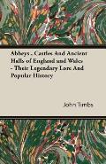 Abbeys, Castles and Ancient Halls of England and Wales - Their Legendary Lore and Popular History