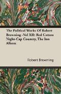 The Political Works of Robert Browning -Vol XII: Red Cotton Night-Cap Country, the Inn Album