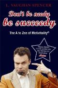 Don't Be Needy Be Succeedy: The A to Zee of Motivitality(c)