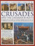 The Complete Illustrated History of Crusades & the Crusader Knights: The History, Myth and Romance of the Medieval Knight on Crusade, with Over 400 St