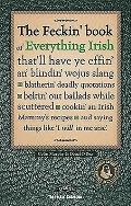 Feckin' Book of Everything Irish: That'll Have Ye Effin' An' Blindin' Wojus Slang - Blatherin' Deadly Quotations - Beltin' Out Ballads While Scuttered - Cookin' an Irish Mammy's Recipe