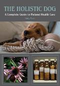 The Holistic Dog: A Complete Guide to Natural Heath Care
