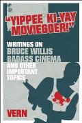 Yippee Ki-Yay Moviegoer: Writings on Bruce Willis, Badass Cinema and Other Important Topics