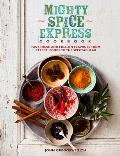 Mighty Spice Express Cookbook Fast Fresh & Full On Flavors from Street Foods to the Spectacular