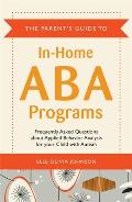 The Parent's Guide to In-Home ABA Programs: Frequently Asked Questions about Applied Behavior Analysis for Your Child with Autism