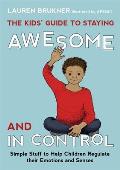 Kids Guide to Staying Awesome & in Control Simple Stuff to Help Children Regulate Their Emotions & Senses