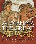 Alexander the Great at War His Army His Battles His Enemies
