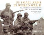 US Small Arms in World War II A Photographic History of the Weapons in Action