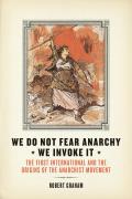 We Do Not Fear Anarchy?we Invoke It: The First International and the Origins of the Anarchist Movement