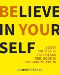 Believe in Yourself: Boost Your Self-Esteem and Feel Good in the Skin You're in