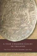 A Star Chamber Court in Ireland - The Court of Castle Chamber, 1571-1641