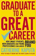 Graduate to a Great Career How Smart Students New Graduates & Young Professionals Can Launch Brand You