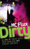 Dirty MC Flux: The Confessions of a Reformed Drug Addict and Soccer Hooligan Who Made It Big on the Dance Scene