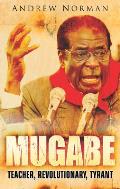 Mugabe Teacher Revolutionary Tyrant