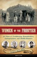 Women of the Frontier: 16 Tales of Trailblazing Homesteaders, Entrepreneurs, and Rabble-Rousers Volume 3