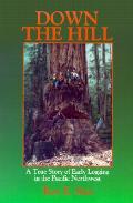 Down The Hill A True Story Of Early Logging