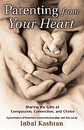 Parenting from Your Heart Sharing the Gifts of Compassion Connection & Choice
