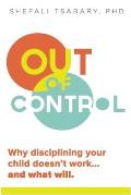 Out of Control Why Disciplining Your Child Doesnt Work & What Will