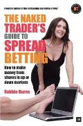 The Naked Trader's Guide to Spread Betting: How to Make Money from Shares in Up or Down Markets