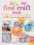 My First Craft Book 35 Easy & Fun Projects for Children Aged 7 11 Years Old Emma Hardy