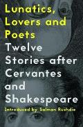 Lunatics, Lovers and Poets: Twelve Stories After Cervantes and Shakespeare