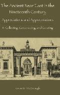 The Ancient Near East in the Nineteenth Century: Appreciations and Appropriations. II. Collecting, Constructing, and Curating