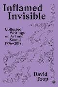 Inflamed Invisible Collected Writings on Art & Sound 1976 2018