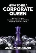 How to be a Corporate Queen: Negotiate Your Salary, Your Career, and Your Life to Achieve Everything You've Ever Wanted