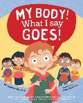 My Body! What I Say Goes!: Teach children body safety, safe/unsafe touch, private parts, secrets/surprises, consent, respect