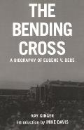 Bending Cross A Biography of Eugene Victor Debs