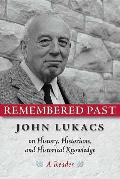 Remembered Past John Lukacs on History Historians & Historical Knowledg