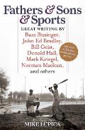 Fathers & Sons & Sports: Great Writing by Buzz Bissinger, John Ed Bradley, Bill Geist, Donald Hall, Mark Kriegel, Norman Maclean, and others