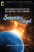 Serenity Found More Unauthorized Essays on Joss Whedons Firefly Universe