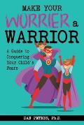Make Your Worrier a Warrior A Guide to Conquering Your Childs Fears
