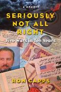 Seriously Not All Right: Five Wars in Ten Years: A Memoir