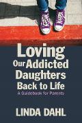 Loving Our Addicted Daughters Back to Life: A Guidebook for Parents