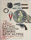 Art of Eating Through the Zombie Apocalypse A Cookbook & Culinary Survival Guide
