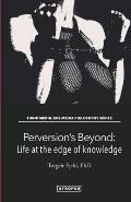 Perversion's Beyond: Life at the edge of knowledge