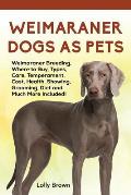 Weimaraner Dogs as Pets: Weimaraner Breeding, Where to Buy, Types, Care, Temperament, Cost, Health, Showing, Grooming, Diet and Much More Inclu
