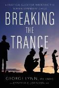 Breaking the Trance A Practical Guide for Parenting the Screen Dependent Child