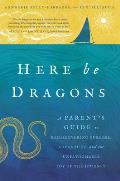 Here Be Dragons: A Parent's Guide to Rediscovering Purpose, Adventure, and the Unfathomable Joy of the Journey
