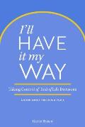 Ill Have It My Way Taking Control of End of Life Decisions A Book about Freedom & Peace - Signed Edition