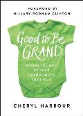 Good to Be Grand: Making the Most of Your Grandchild's First Year