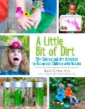 A Little Bit of Dirt: 55+ Science and Art Activities to Reconnect Children with Nature