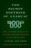 Secret Doctrine of Anahuac The Ancient Americans & the Serpent Dragon of All Religions