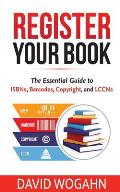 Register Your Book: The Essential Guide to Isbns, Barcodes, Copyright, and Lccns